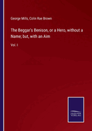The Beggar's Benison, or a Hero, without a Name; but, with an Aim: Vol. I