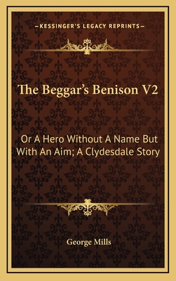 The Beggar's Benison V2: Or a Hero Without a Name But with an Aim; A Clydesdale Story - Mills, George