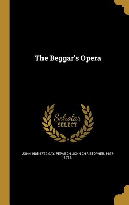 The Beggar's Opera - Gay, John 1685-1732, and Pepasch, John Christopher 1667-1752 (Creator)