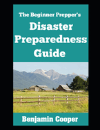 The Beginner Prepper's Disaster Preparedness Guide: How To Stockpile Supplies, Establish Communication, Generate Your Own Power, and Bug Out of Dodge When Disaster Strikes