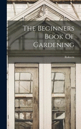 The Beginners Book Of Gardening