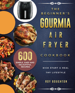The Beginner's Gourmia Air Fryer Cookbook: 600 Simple, Easy and Delightful Recipes to Kick Start A Healthy Lifestyle