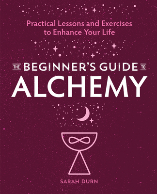 The Beginner's Guide to Alchemy: Practical Lessons and Exercises to Enhance Your Life - Durn, Sarah