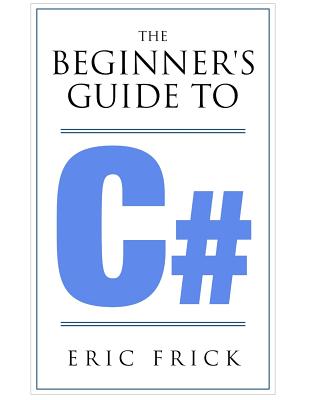 The Beginner's Guide to C# - Frick, Eric