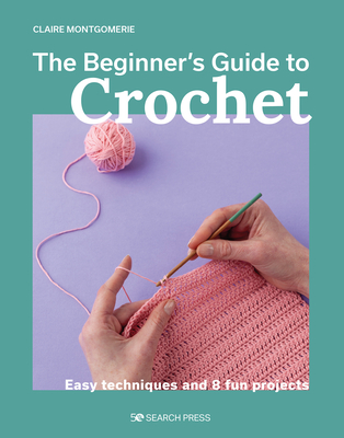 The Beginner's Guide to Crochet: Easy Techniques and 8 Fun Projects - Montgomerie, Claire
