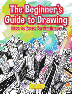 The Beginner's Guide to Drawing: How to Draw for Beginners