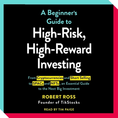 The Beginner's Guide to High-Risk, High-Reward Investing: From Cryptocurrencies and Short Selling to Spacs and Nfts, an Essential Guide to the Next Big Investment - Ross, Robert, and Paige, Tim (Read by)