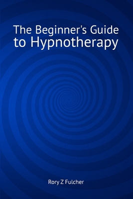The Beginner's Guide to Hypnotherapy - Fulcher, Rory Z