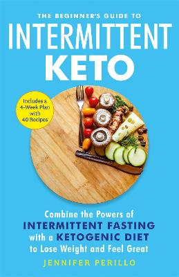 The Beginner's Guide to Intermittent Keto: Combine the Powers of Intermittent Fasting with a Ketogenic Diet to Lose Weight and Feel Great - Perillo, Jennifer