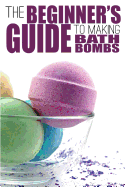 The Beginner's Guide to Making Bath Bombs - Anderson, Erica