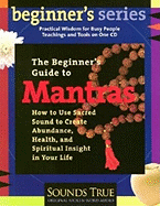 The Beginner's Guide to Mantras: How to Use Sacred Sound to Create Abundance, Health, and Spiritual Insight in Your Life
