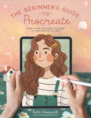 The Beginner's Guide to Procreate: Everything You Need to Know to Master Digital Art - Woodworth, Roch