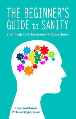 The Beginner's Guide to Sanity: a self-help book for people with psychosis - Crompton, Erica, and Lawrie, Stephen