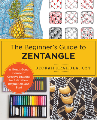 The Beginner's Guide to Zentangle: A Month-Long Course in Creative Drawing for Relaxation, Inspiration, and Fun! - Krahula, Beckah