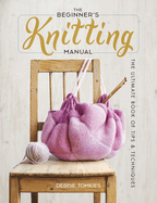 The Beginner's Knitting Manual: The Ultimate Book of Tips and Techniques