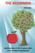 The beginning a short story for kids bedtime story of the Prophet Adam From an Islamic perspective: The Forbidden Fruit tale for children and teenagers & even for adults with quiz in the end.