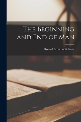 The Beginning and end of Man - Knox, Ronald Arbuthnott