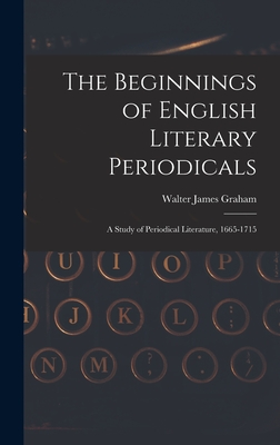 The Beginnings of English Literary Periodicals; a Study of Periodical Literature, 1665-1715 - Graham, Walter James 1885-