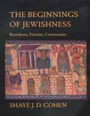 The Beginnings of Jewishness: Boundaries, Varieties, Uncertainties - Cohen, Shaye J. D.