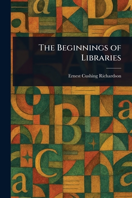The Beginnings of Libraries - Richardson, Ernest Cushing
