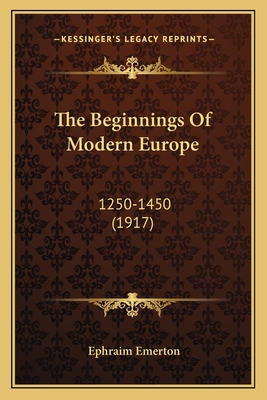 The Beginnings of Modern Europe: 1250-1450 (1917) - Emerton, Ephraim, Professor