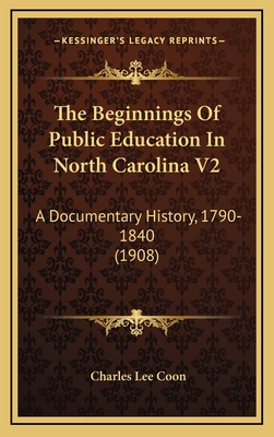 The Beginnings of Public Education in North Carolina V2: A Documentary History, 1790-1840 (1908) - Coon, Charles Lee