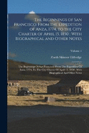 The Beginnings of San Francisco: From the Expedition of Anza, 1774, to the City Charter of April 15, 1850: With Biographical and Other Notes: The Beginnings Of San Francisco: From The Expedition Of Anza, 1774, To The City Charter Of April 15, 1850...