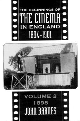 The Beginnings of the Cinema in England, 1894-1901: Volume 3: 1898 Volume 3 - Barnes, John