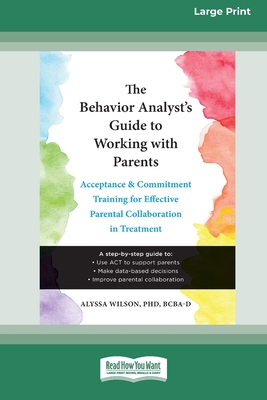 The Behavior Analyst's Guide to Working with Parents: Acceptance and Commitment Training for Effective Parental Collaboration in Treatment (16pt Large Print Format) - Wilson, Alyssa