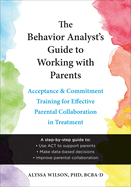 The Behavior Analyst's Guide to Working with Parents: Acceptance and Commitment Training for Effective Parental Collaboration in Treatment