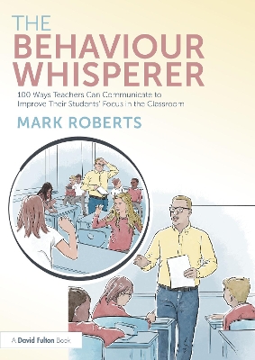 The Behaviour Whisperer: 100 Ways Teachers Can Communicate to Improve Their Students' Focus in the Classroom - Roberts, Mark