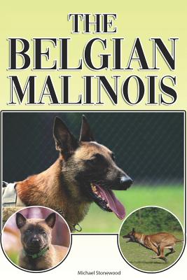 The Belgian Malinois: A Complete and Comprehensive Beginners Guide To: Buying, Owning, Health, Grooming, Training, Obedience, Understanding and Caring for Your Belgian Malinois - Stonewood, Michael