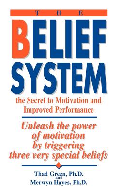 The Belief System: the Secret to Motivation and Improved Performance - Green, Thad B, and Hayes, Merwyn