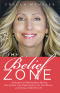 The Belief Zone: A Blueprint to Make More Money, Give Back to the Organizations You Care About, and Live an Authentic Life Second Edition