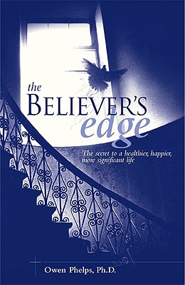 The Believer's Edge: The Secret to a Healthier, Happier, More Significant Life - Phelps, Owen, PH.D