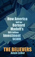 The Believers: How America Fell for Bernard Madoff's $65 Billion Investment Scam