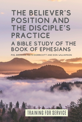 The Believer's Position and the Disciple's Practice: A Bible Study of the Book of Ephesians - Williamson, Don, and Dorricott, Keith, and McIlree, Andy