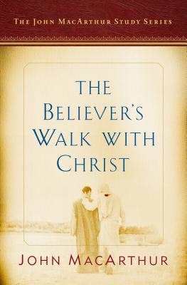 The Believer's Walk with Christ: A John MacArthur Study Series - MacArthur, John, and Busenitz, Nathan (Editor)