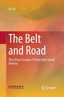 The Belt and Road: The Global Strategy of China High-Speed Railway - Xu, Fei