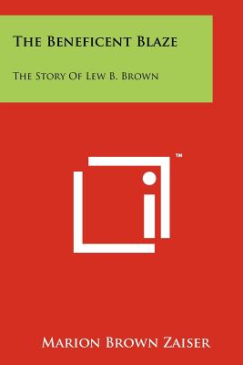 The Beneficent Blaze: The Story of Lew B. Brown - Zaiser, Marion Brown