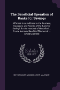 The Beneficial Operation of Banks for Savings: Affirmed in an Address to the Trustees, Managers and Friends of the Bank for Savings for the Hundred of Hinckford ... Essex. Annexed Is a Brief Memoir of ... Lewis Majendie