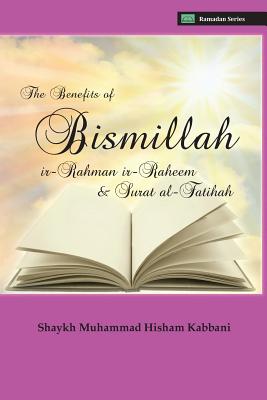 The Benefits of Bismillahi 'r-Rahmani 'r-Raheem & Surat Al-Fatihah - Kabbani, Shaykh Muhammad Hisham, and Haqqani, Shaykh Muhammad Nazim Adil (Contributions by), and Ad-Daghestani, Shaykh...