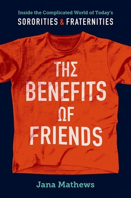 The Benefits of Friends: Inside the Complicated World of Today's Sororities and Fraternities - Mathews, Jana