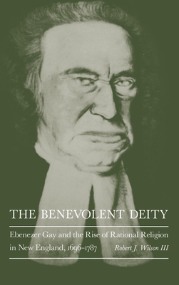 The Benevolent Deity: Ebenezer Gay and the Rise of Rational Religion in New England, 1696-1787 - III, Robert J Wilson