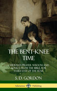 The Bent-Knee Time: Christian Prayer Wisdom and Advice from the Bible, for Every Day of the Year