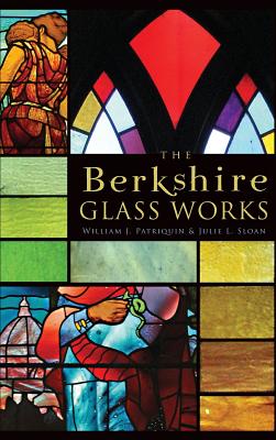 The Berkshire Glass Works - Sloan, Julie L, and Patriquin, William J