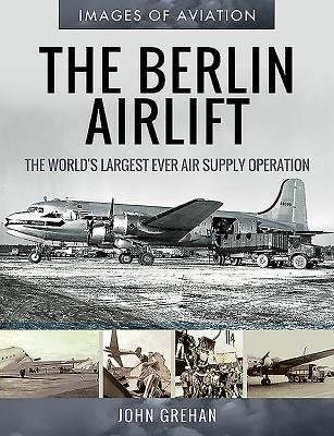 The Berlin Airlift: The World's Largest Ever Air Supply Operation - Grehan, John