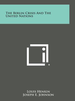 The Berlin Crisis and the United Nations - Henkin, Louis, and Johnson, Joseph E (Foreword by)