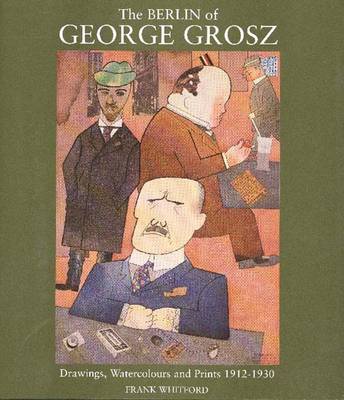 The Berlin of George Grosz: Drawings, Watercolours and Prints, 1912-1930 - Whitford, Frank (Editor), and Grosz, George