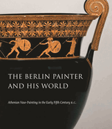 The Berlin Painter and His World: Athenian Vase-Painting in the Early Fifth Century B.C.